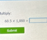 Iultiply:
60.5* 1,000=□
Submit