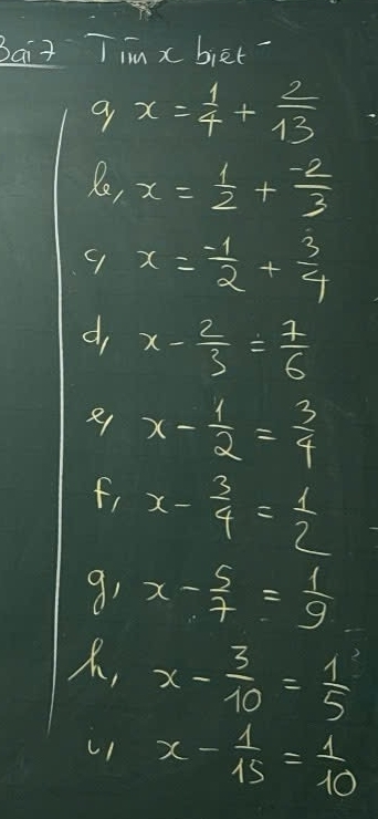 Bait Tim x biet 
a x= 1/4 + 2/13 
Re, x= 1/2 + (-2)/3 
9 x= (-1)/2 + 3/4 
d, x- 2/3 = 1/6 
x- 1/2 = 3/4 
f, x- 3/4 = 1/2 
9, x- 5/7 = 1/9 
, x- 3/10 = 1/5 
x- 1/15 = 1/10 