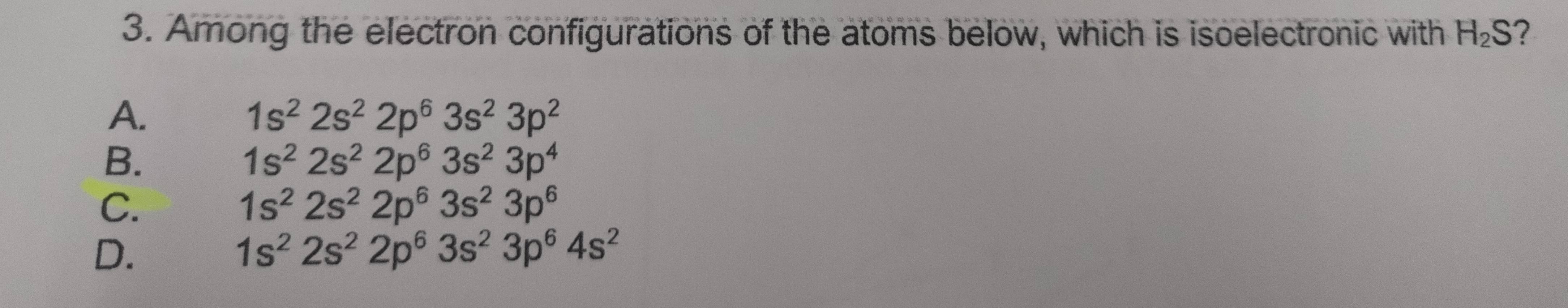 Among the electron configurations of the atoms below, which is isoelectronic with H_2S 2
A.
1s^22s^22p^63s^23p^2
B.
1s^22s^22p^63s^23p^4
C.
1s^22s^22p^63s^23p^6
D.
1s^22s^22p^63s^23p^64s^2