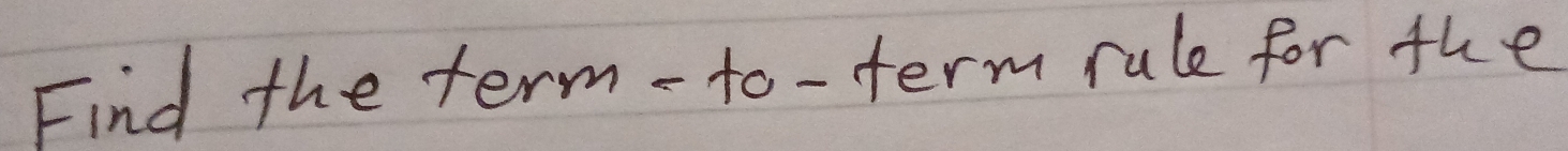 Find the term - to- term rule for the