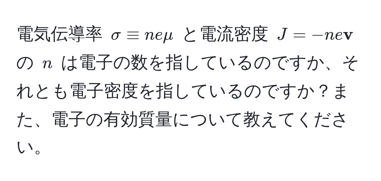 電気伝導率 $sigma equiv nemu$ と電流密度 $J = -ne v$ の $n$ は電子の数を指しているのですか、それとも電子密度を指しているのですか？また、電子の有効質量について教えてください。