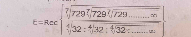 E=Recbeginarrayl 7encloselongdiv [7]729sqrt[7](729sqrt [7]729.........32sqrt [4]32)2:sqrt[4](32):......∈fty .∈fty endarray