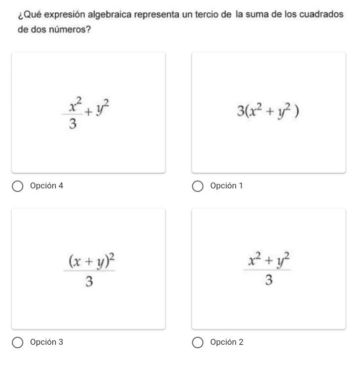 ¿Qué expresión algebraica representa un tercio de la suma de los cuadrados
de dos números?
 x^2/3 +y^2
3(x^2+y^2)
Opción 4 Opción 1
frac (x+y)^23
 (x^2+y^2)/3 
Opción 3 Opción 2