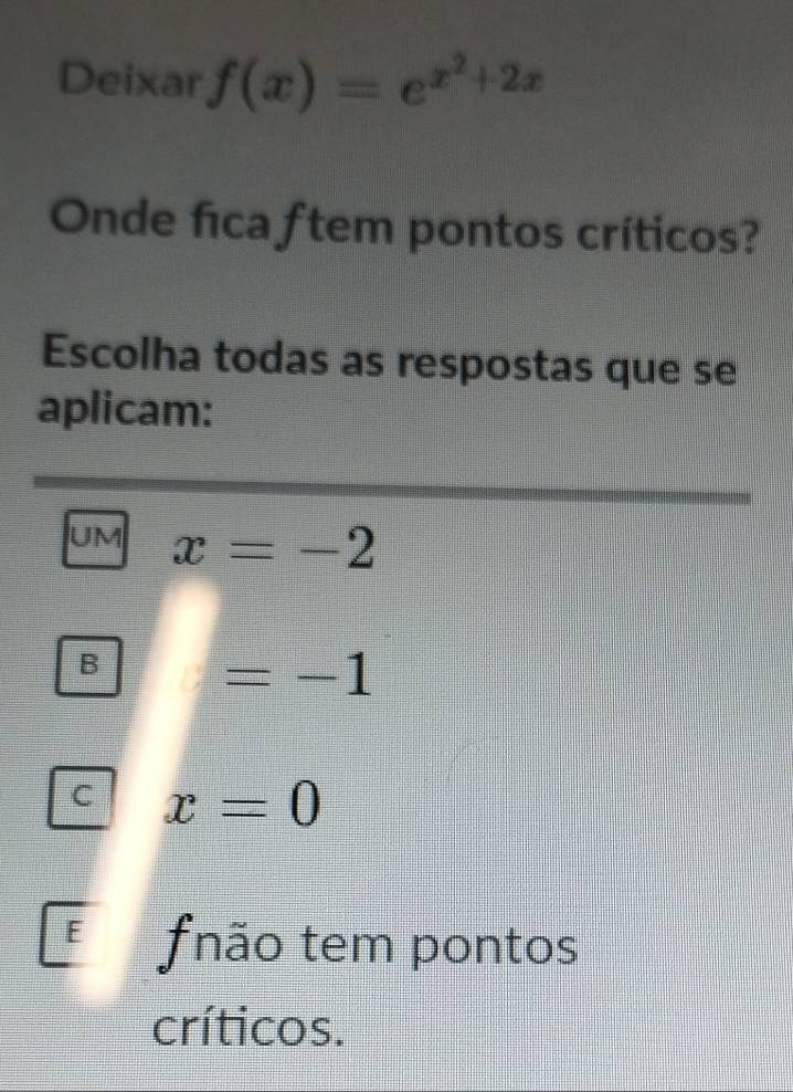 Deixar f(x)=e^(x^2)+2x
Onde fica ftem pontos críticos?
Escolha todas as respostas que se
aplicam:
UM x=-2
B
=-1
C x=0
F fnão tem pontos
críticos.