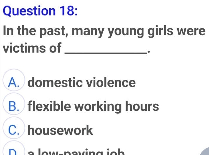 In the past, many young girls were
victims of_
.
A. domestic violence
B. flexible working hours
C. housework
D e a low-naving ich