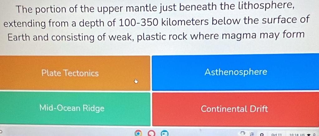 The portion of the upper mantle just beneath the lithosphere,
extending from a depth of 100-350 kilometers below the surface of
Earth and consisting of weak, plastic rock where magma may form
Plate Tectonics Asthenosphere
Mid-Ocean Ridge Continental Drift
us