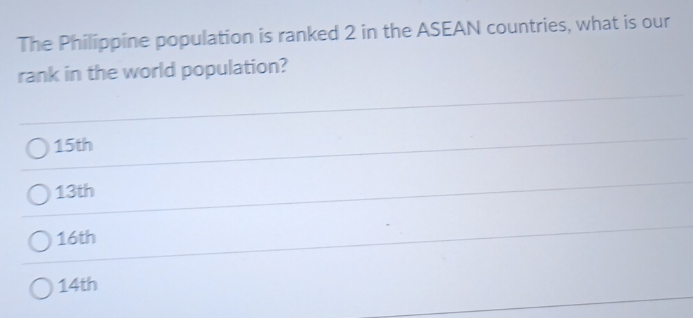 The Philippine population is ranked 2 in the ASEAN countries, what is our
rank in the world population?
15th
13th
16th
14th