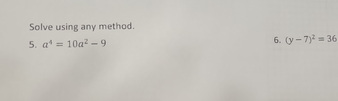 Solve using any method. 
5. a^4=10a^2-9
6. (y-7)^2=36