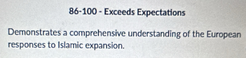 86-100 - Exceeds Expectations 
Demonstrates a comprehensive understanding of the European 
responses to Islamic expansion.