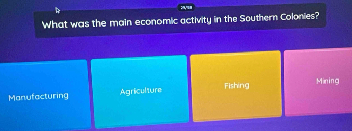 29/58
What was the main economic activity in the Southern Colonies?
Fishing Mining
Manufacturing Agriculture