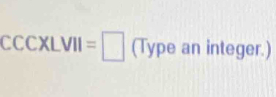 CCCXLVII=□ (Type an integer.)