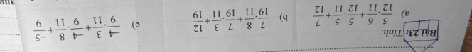 Tính: 
a)  5/12 . 6/11 + 5/12 . 5/11 + 7/12  b)  7/19 . 8/11 + 7/19 . 3/11 + 12/19  c)  (-4)/9 . 3/11 + (-4)/9 . 8/11 + (-5)/9  __ 
and