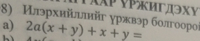 ΑXΡ νΡигдэхΥ 
8) Илэрхийллийг γржвэр болгоорοί 
a) 2a(x+y)+x+y=