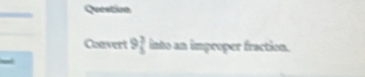 Queatinn 
Convert 9beginarrayr 3 5endarray into an improper fraction.