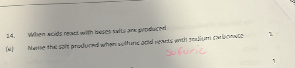 When acids react with bases salts are produced 
(a) Name the salt produced when sulfuric acid reacts with sodium carbonate 1 
1