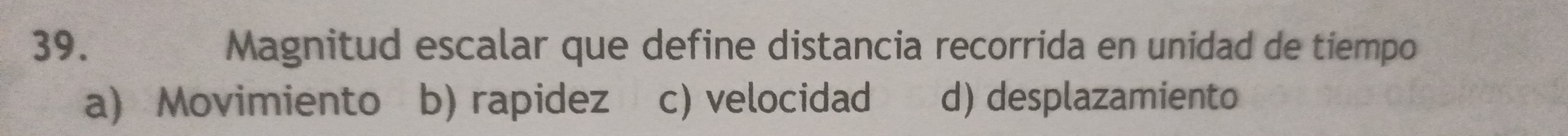 Magnitud escalar que define distancia recorrida en unidad de tiempo
a) Movimiento b) rapidez c) velocidad d) desplazamiento