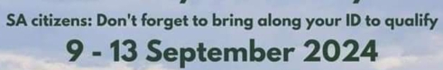 SA citizens: Don't forget to bring along your ID to qualify 
9 - 13 September 2024