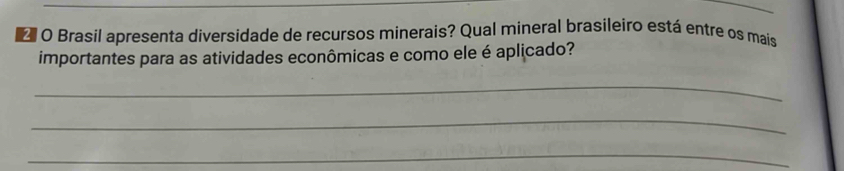 Brasil apresenta diversidade de recursos minerais? Qual mineral brasileiro está entre os mais 
importantes para as atividades econômicas e como ele é aplicado? 
_ 
_ 
_