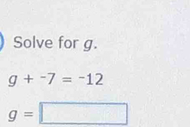 Solve for g.
g+^-7=^-12
g=□