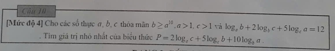 [Mức độ 4] Cho các số thực a, b, c thỏa mãn b≥ a^(10), a>1, c>1 và log _cb+2log _bc+5log _ca=12. Tìm giá trị nhó nhất của biểu thức P=2log _ac+5log _cb+10log _ba.