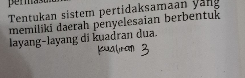 permasa 
Tentukan sistem pertidaksamaan yang 
memiliki daerah penyelesaian berbentuk 
layang-layang di kuadran dua.