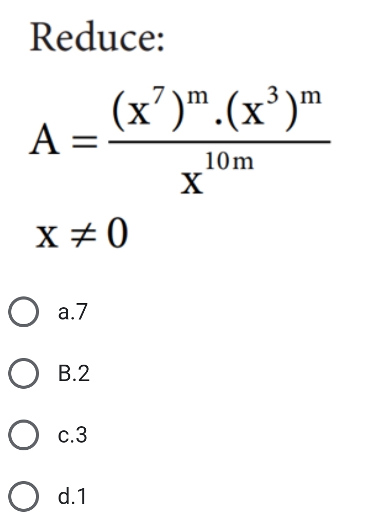 Reduce:
A=frac (x^7)^m.(x^3)^mx^(10m)
x!= 0
a. 7
B. 2
c. 3
d. 1