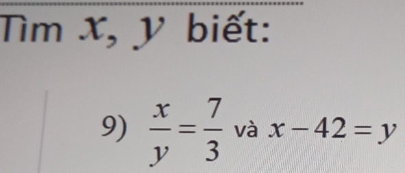 ìm x, y biết: 
9)  x/y = 7/3  và x-42=y