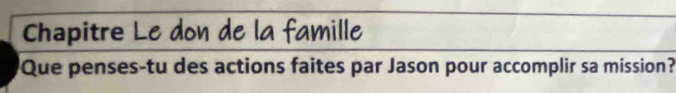 Chapitre Le don de la famille 
Que penses-tu des actions faites par Jason pour accomplir sa mission?