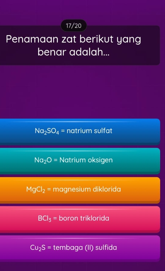 17/20
Penamaan zat berikut yang
benar adalah...
Na_2SO_4= natrium sulfat
Na_2O= Natrium oksigen
MgCl_2= magnesium diklorida
BCl_3= boron triklorida
Cu_2S= tembaga (II) sulfida