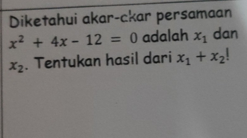 Diketahui akar-ckar persamaan
x^2+4x-12=0 adalah x_1 dan
x_2. Tentukan hasil dari x_1+x_2!