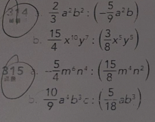  2/3 a^2b^2:(- 5/9 a^2b)
 15/4 x^(10)y^7:( 3/8 x^5y^5)
B15 a - 5/4 m^6n^4:( 15/8 m^4n^2)
b.  10/9 a^4b^3c:( 5/18 ab^3)