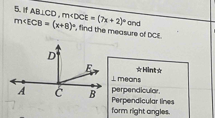 If AB⊥ CD, m and
m∠ ECB=(x+8)^circ  , find the measure of DCE.
Hint☆
⊥ means
perpendicular.
Perpendicular lines
form right angles.