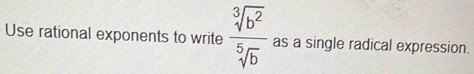 Use rational exponents to write  sqrt[3](b^2)/sqrt[5](b)  as a single radical expression.