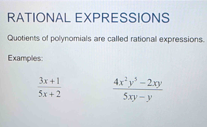 RATIONAL EXPRESSIONS 
Quotients of polynomials are called rational expressions. 
Examples:
 (3x+1)/5x+2 
 (4x^2y^5-2xy)/5xy-y 