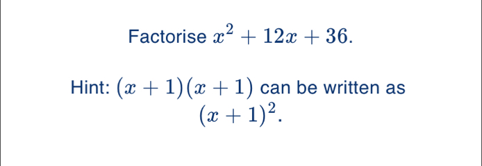 Factorise x^2+12x+36
Hint: (x+1)(x+1) can be written as
(x+1)^2