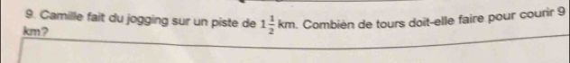 Camille fait du jogging sur un piste de Combién de tours doit-elle faire pour courir 9
km ?
1 1/2 km