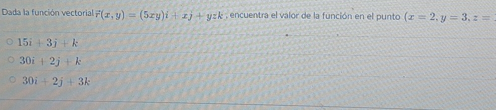 Dada la función vectorial vector r(x,y)=(5xy)i+xj+yzk , encuentra el valor de la función en el punto (x=2,y=3, z=
15i+3j+k
30i+2j+k
30i+2j+3k