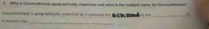 Why is Constantinople geographically important and what is the modern name for Constantinople? 
Constantinople is geographically important as it connects the to the_ 
it 
is modern day 
_