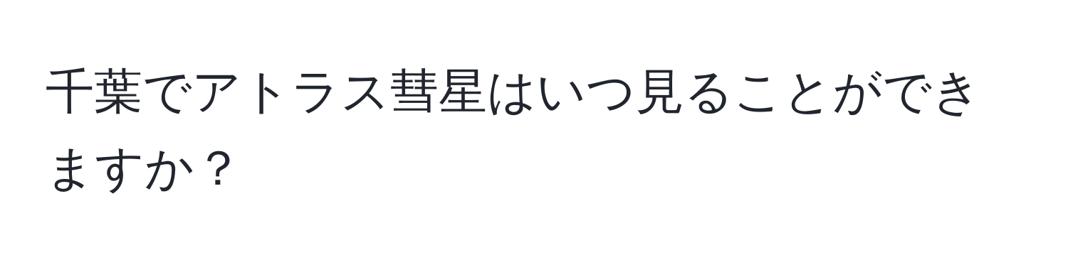 千葉でアトラス彗星はいつ見ることができますか？