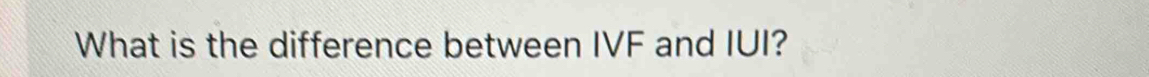 What is the difference between IVF and IUI?