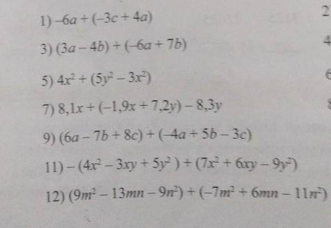 -6a+(-3c+4a) 2 
3) (3a-4b)+(-6a+7b)
5) 4x^2+(5y^2-3x^2)
7) 8,1x+(-1,9x+7,2y)-8, 3y
9) (6a-7b+8c)+(-4a+5b-3c)
11) -(4x^2-3xy+5y^2)+(7x^2+6xy-9y^2)
12) (9m^2-13mn-9n^2)+(-7m^2+6mn-11n^2)