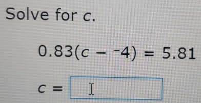 Solve for c.
0.83(c-^-4)=5.81
c=□