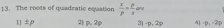 The roots of quadratic equation  x/p = p/x  are
1) ±p 2) p, 2p 3) -p, 2p 4) -p, -2p