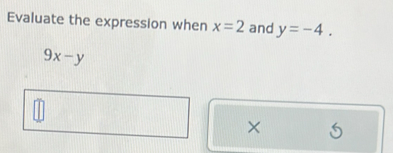 Evaluate the expression when x=2 and y=-4.
9x-y
× S