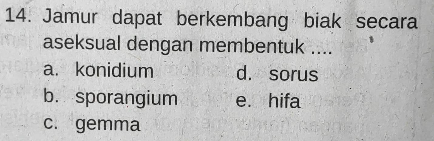 Jamur dapat berkembang biak secara
aseksual dengan membentuk ....
a. konidium d. sorus
b. sporangium e. hifa
c. gemma