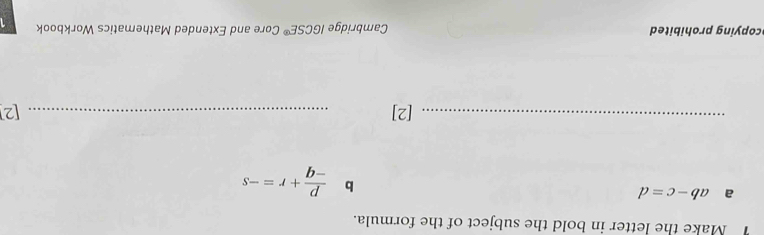 Make the letter in bold the subject of the formula. 
a ab-c=d
b  p/-q +r=-s
_[2] _[2 
cong rhibite Cambridge 1GCSE° Core and Extended Mathematics Workbook