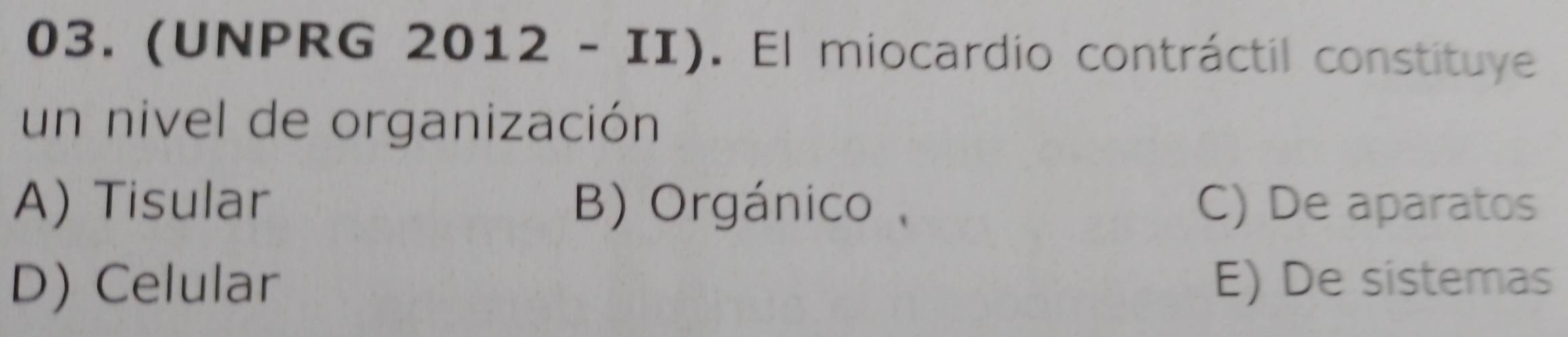 (UNPRG 2012 -II) . El miocardio contráctil constituye
un nivel de organización
A) Tisular B) Orgánico C) De aparatos
D) Celular E) De sistemas