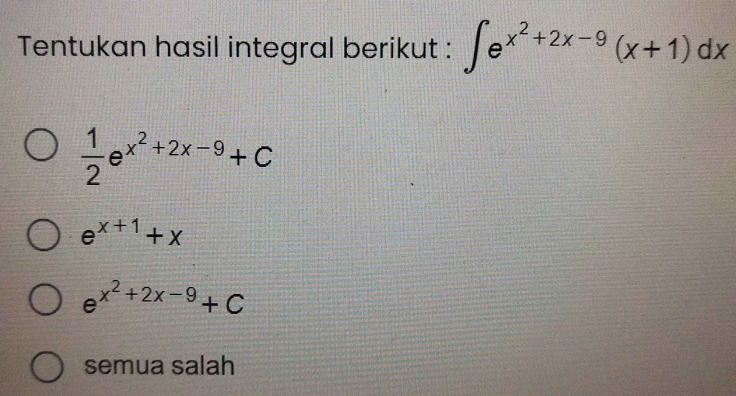 Tentukan hasil integral berikut : ∈t e^(x^2)+2x-9(x+1)dx
 1/2 e^(x^2)+2x-9+C
e^(x+1)+x
e^(x^2)+2x-9+C
semua salah