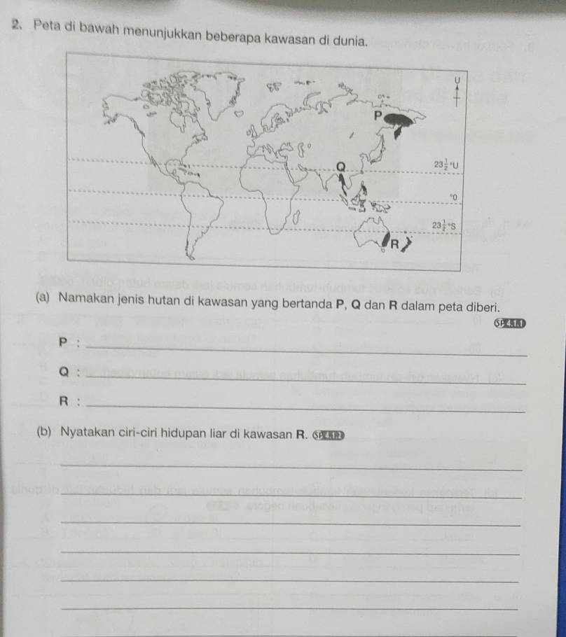Peta di bawah menunjukkan beberapa kawasan di dunia.
(a) Namakan jenis hutan di kawasan yang bertanda P, Q dan R dalam peta diberi.
SPD
P :_
Q:_
R :_
(b) Nyatakan ciri-ciri hidupan liar di kawasan R. ⑤ 
_
_
_
_
_
_