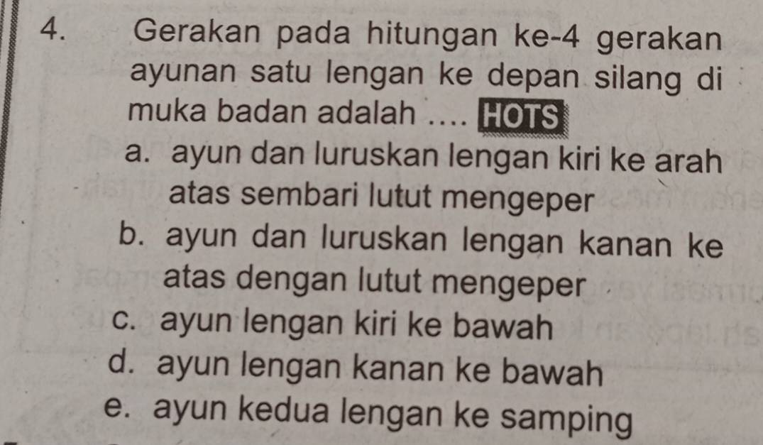 Gerakan pada hitungan ke- 4 gerakan
ayunan satu lengan ke depan silang di
muka badan adalah .... HOTS
a. ayun dan luruskan lengan kiri ke arah
atas sembari lutut mengeper
b. ayun dan luruskan lengan kanan ke
atas dengan lutut mengeper
c. ayun lengan kiri ke bawah
d. ayun lengan kanan ke bawah
e. ayun kedua lengan ke samping